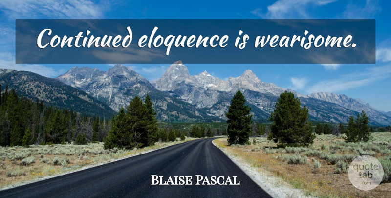 Blaise Pascal Quote About Eloquence: Continued Eloquence Is Wearisome...