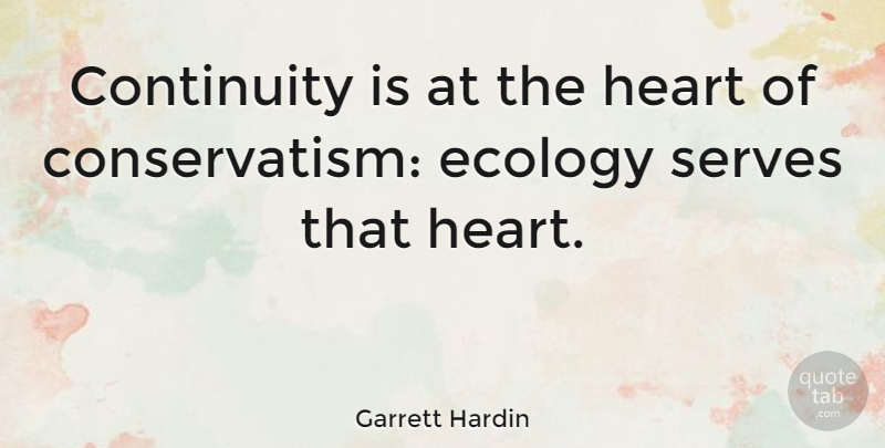 Garrett Hardin Quote About Heart, Ecology, Conservatism: Continuity Is At The Heart...