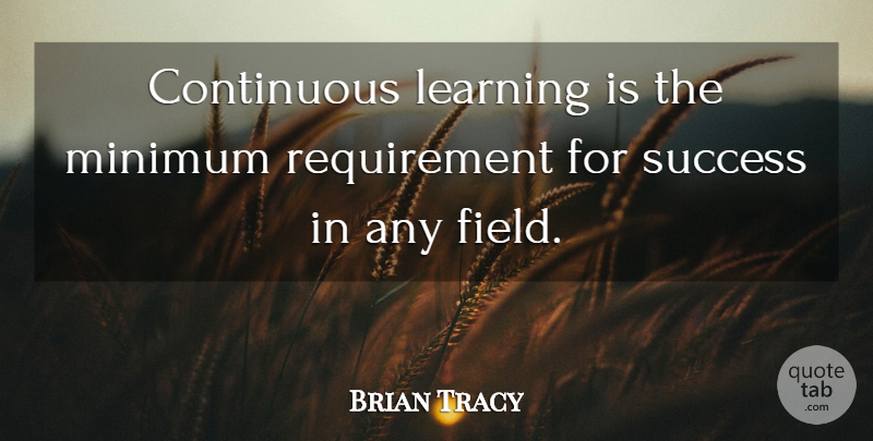 Brian Tracy Quote About Success, Stress, Requirements: Continuous Learning Is The Minimum...