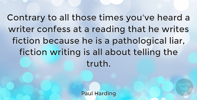 Paul Harding Quote About Liars, Reading, Writing: Contrary To All Those Times...