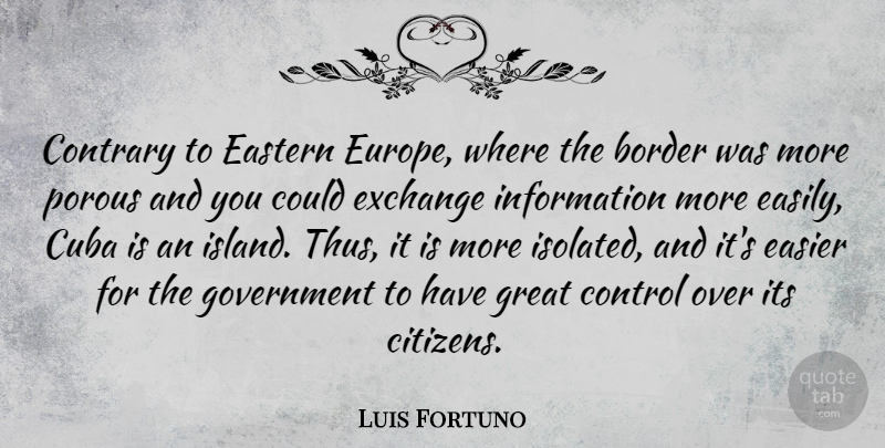 Luis Fortuno Quote About Border, Contrary, Cuba, Easier, Eastern: Contrary To Eastern Europe Where...