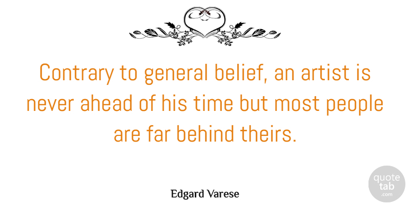 Edgard Varese Quote About Artist, People, Belief: Contrary To General Belief An...