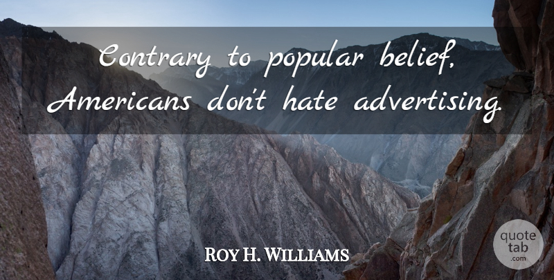 Roy H. Williams Quote About Hate, Belief, Advertising: Contrary To Popular Belief Americans...