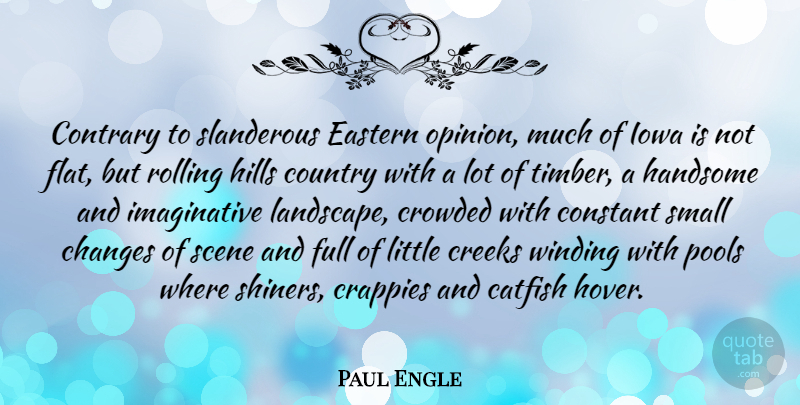 Paul Engle Quote About Country, Small Changes, Iowa: Contrary To Slanderous Eastern Opinion...