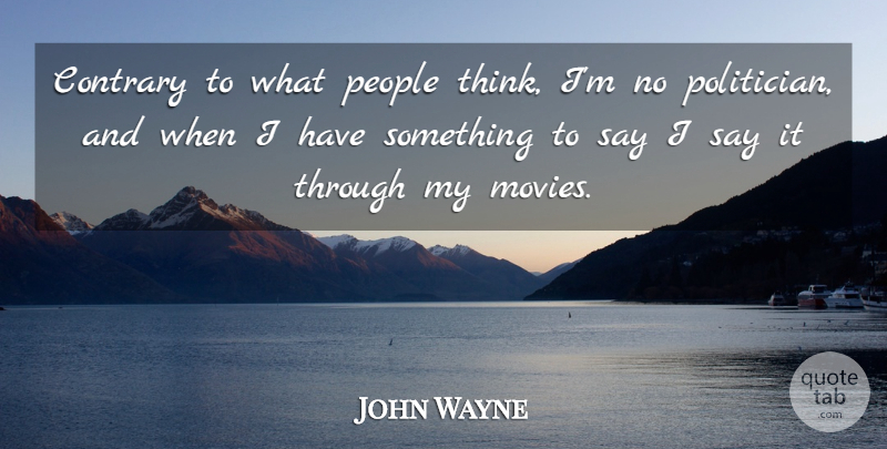 John Wayne Quote About Thinking, People, Politician: Contrary To What People Think...