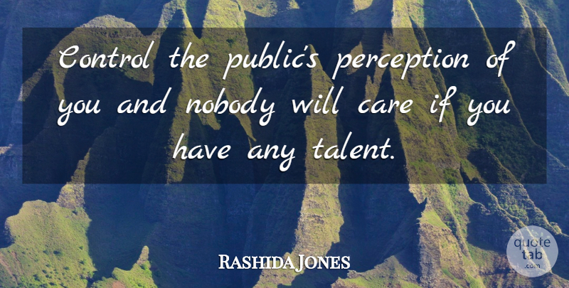 Rashida Jones Quote About Care, Nobody: Control The Publics Perception Of...