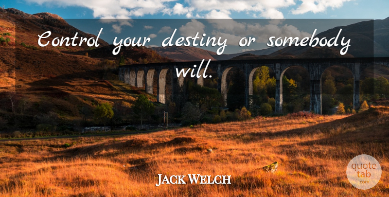 Jack Welch Quote About Destiny, Self Control, Your Destiny: Control Your Destiny Or Somebody...