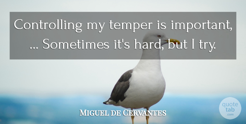 Miguel de Cervantes Quote About Important, Trying, Sometimes: Controlling My Temper Is Important...
