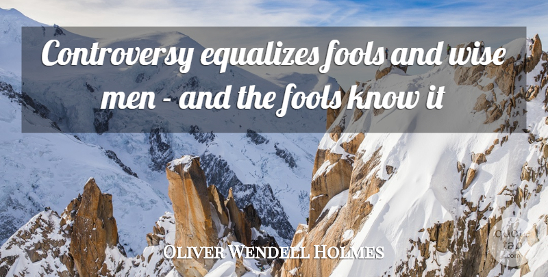 Oliver Wendell Holmes Quote About Fools, Men, Wise: Controversy Equalizes Fools And Wise...