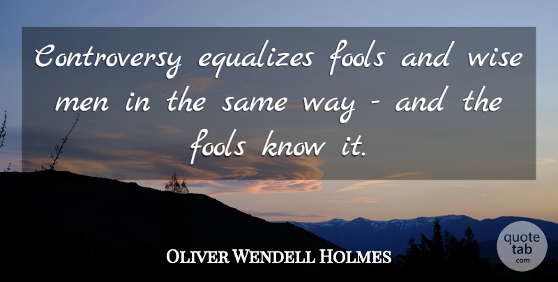 Oliver Wendell Holmes Quote About Wise, Men, Way: Controversy Equalizes Fools And Wise...