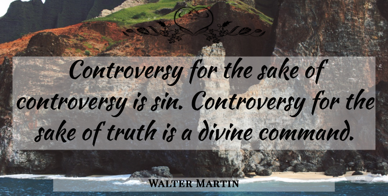 Walter Martin Quote About Sake, Sin, Truth Is: Controversy For The Sake Of...