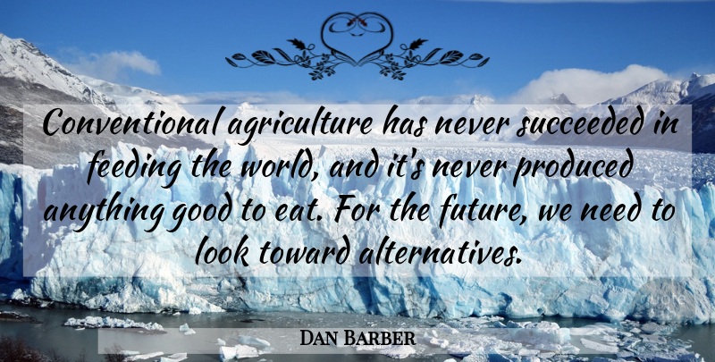 Dan Barber Quote About Agriculture, Needs, Alternatives: Conventional Agriculture Has Never Succeeded...