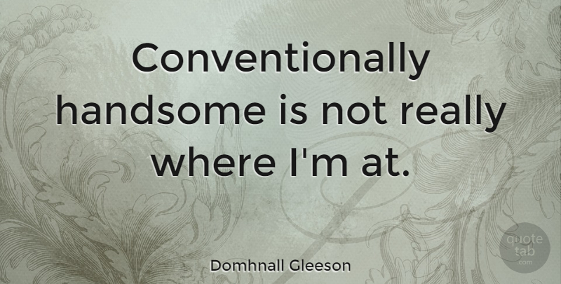 Domhnall Gleeson Quote About Handsome: Conventionally Handsome Is Not Really...