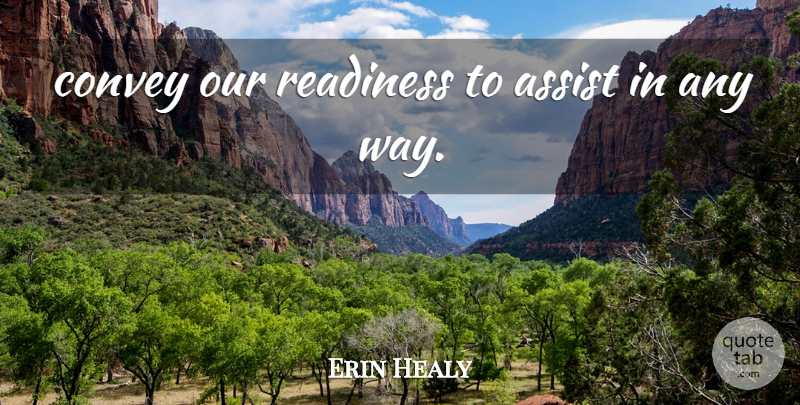 Erin Healy Quote About Assist, Convey, Readiness: Convey Our Readiness To Assist...