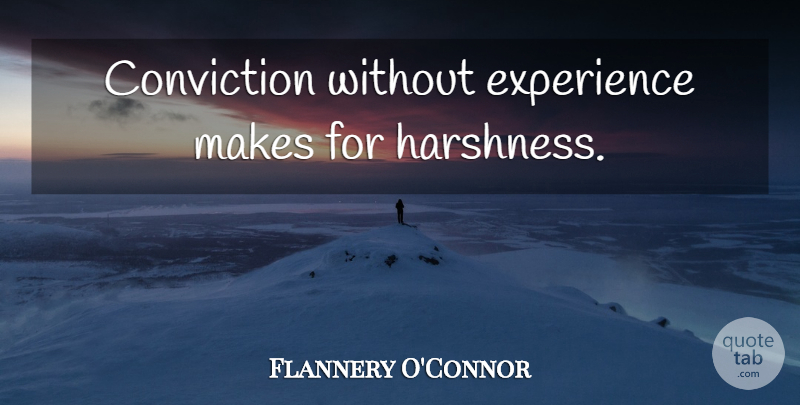 Flannery O'Connor Quote About Experience, Conviction, Harshness: Conviction Without Experience Makes For...