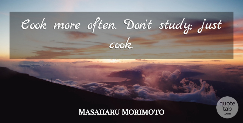 Masaharu Morimoto Quote About Study, Cooks: Cook More Often Dont Study...