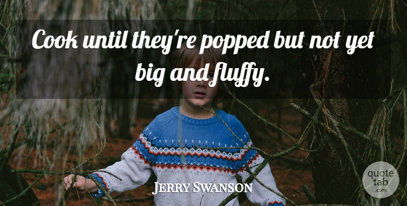 Jerry Swanson Quote About Cook, Until: Cook Until Theyre Popped But...