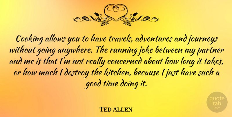 Ted Allen Quote About Running, Adventure, Journey: Cooking Allows You To Have...