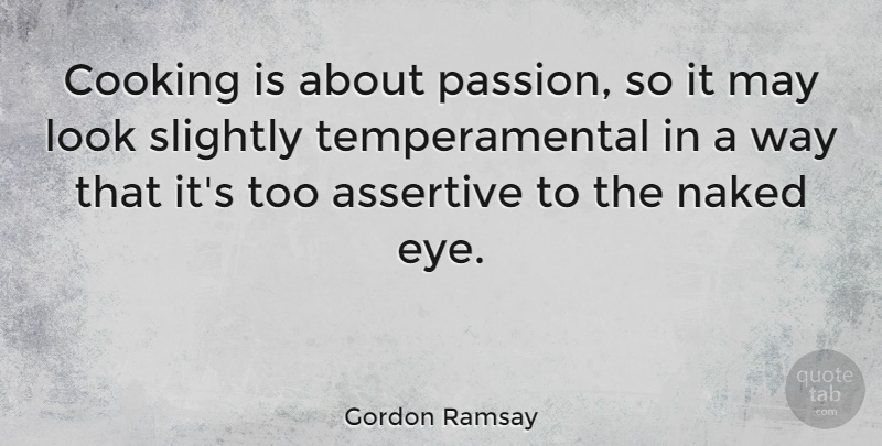 Gordon Ramsay Quote About Eye, Passion, Cooking: Cooking Is About Passion So...