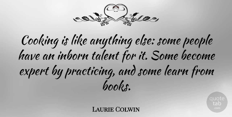 Laurie Colwin Quote About Expert, People: Cooking Is Like Anything Else...