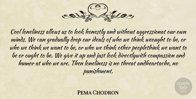 Pema Chodron Quote About Loneliness, Thinking, Compassion: Cool Loneliness Allows Us To...