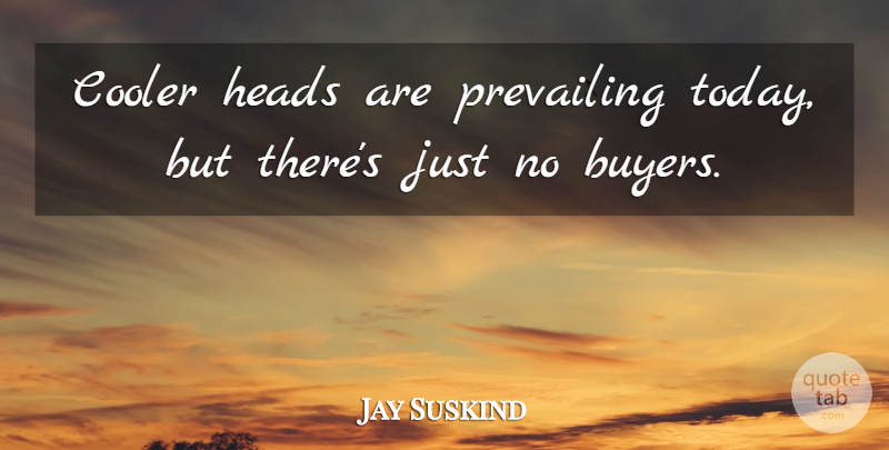 Jay Suskind Quote About Cooler, Heads, Prevailing: Cooler Heads Are Prevailing Today...