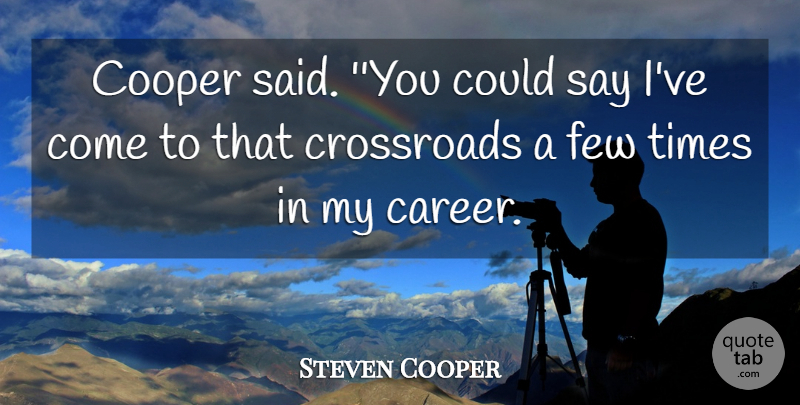 Steven Cooper Quote About Cooper, Crossroads, Few: Cooper Said You Could Say...