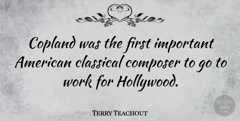 Terry Teachout Quote About Classical, Composer, Copland, Work: Copland Was The First Important...