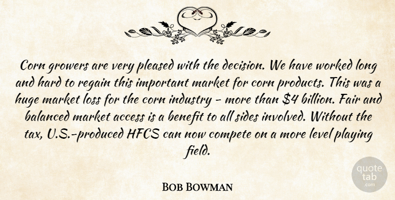 Bob Bowman Quote About Access, Balanced, Benefit, Compete, Corn: Corn Growers Are Very Pleased...