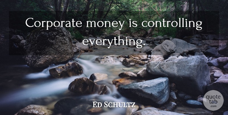 Ed Schultz Quote About Controlling Everything, Corporate: Corporate Money Is Controlling Everything...
