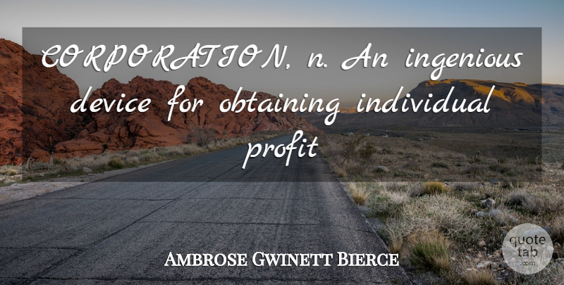 Ambrose Gwinett Bierce Quote About Device, Individual, Ingenious, Obtaining, Profit: Corporation N An Ingenious Device...