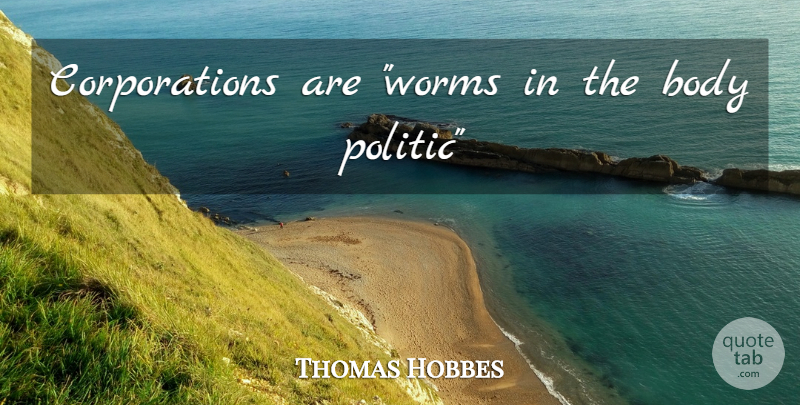 Thomas Hobbes Quote About Body, Corporations, Worms: Corporations Are Worms In The...
