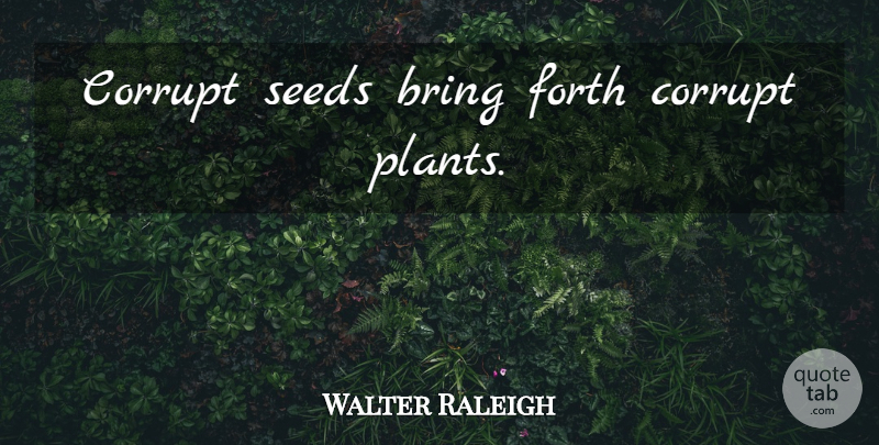 Walter Raleigh Quote About Plant, Seeds: Corrupt Seeds Bring Forth Corrupt...