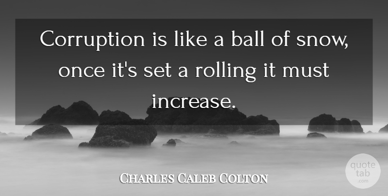 Charles Caleb Colton Quote About Snow, Moral Corruption, Rolling: Corruption Is Like A Ball...