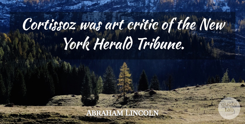 Abraham Lincoln Quote About Art, New York, Critics: Cortissoz Was Art Critic Of...