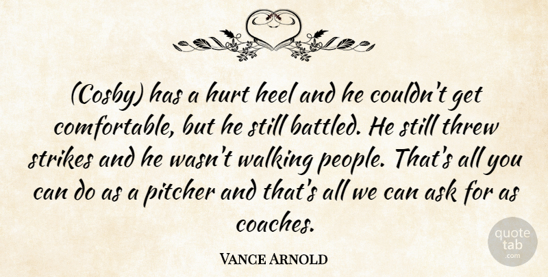 Vance Arnold Quote About Ask, Heel, Hurt, Pitcher, Strikes: Cosby Has A Hurt Heel...