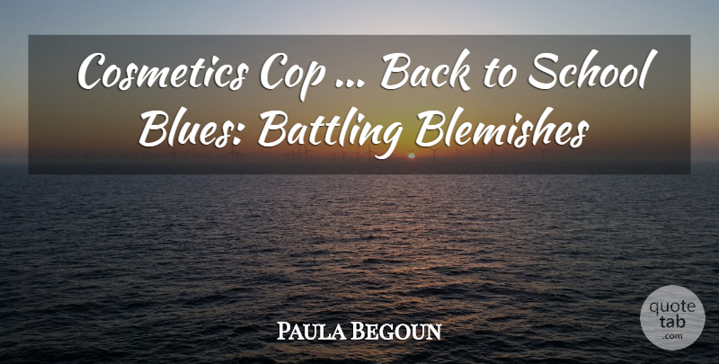 Paula Begoun Quote About Battling, Cop, Cosmetics, School: Cosmetics Cop Back To School...