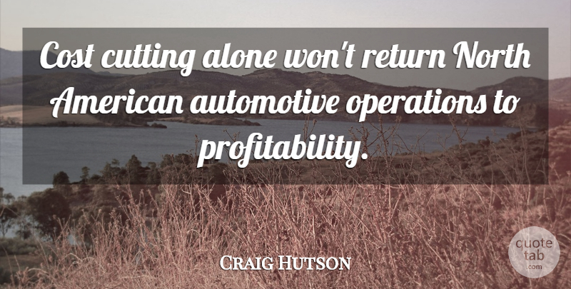 Craig Hutson Quote About Alone, Cost, Cutting, North, Operations: Cost Cutting Alone Wont Return...