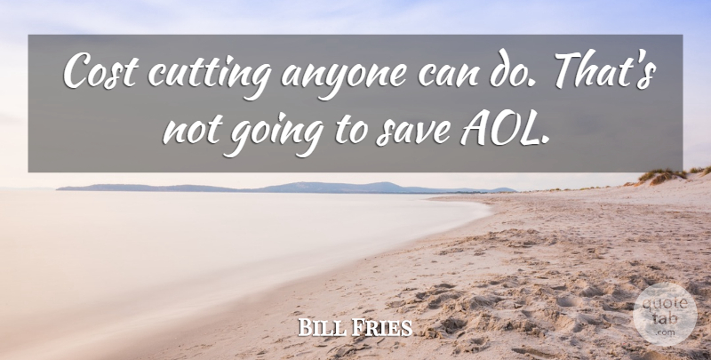 Bill Fries Quote About Anyone, Cost, Cutting, Save: Cost Cutting Anyone Can Do...
