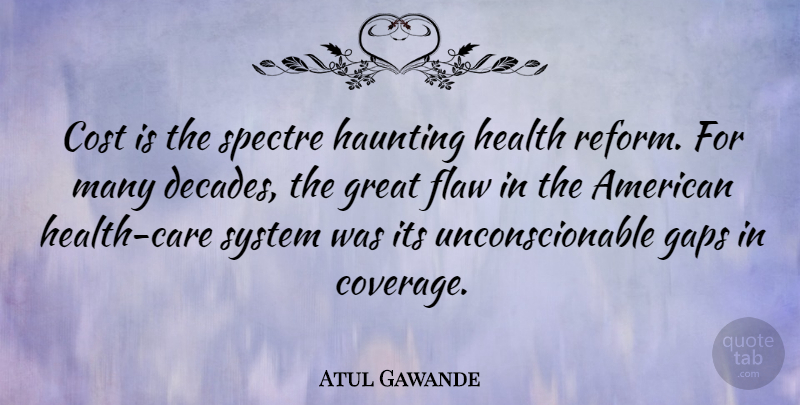 Atul Gawande Quote About Cost, Flaw, Gaps, Great, Haunting: Cost Is The Spectre Haunting...