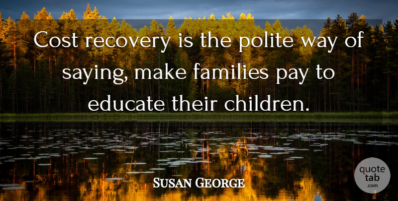 Susan George Quote About Education, Children, Recovery: Cost Recovery Is The Polite...