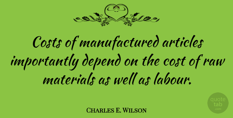 Charles E. Wilson Quote About Costs, Materials, Raw: Costs Of Manufactured Articles Importantly...
