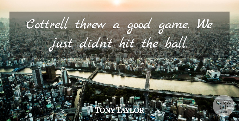 Tony Taylor Quote About Good, Hit, Threw: Cottrell Threw A Good Game...