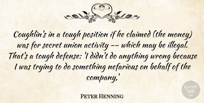 Peter Henning Quote About Activity, Behalf, Claimed, Money, Position: Coughlins In A Tough Position...