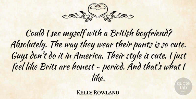 Kelly Rowland Quote About British, Brits, Guys, Honest, Pants: Could I See Myself With...