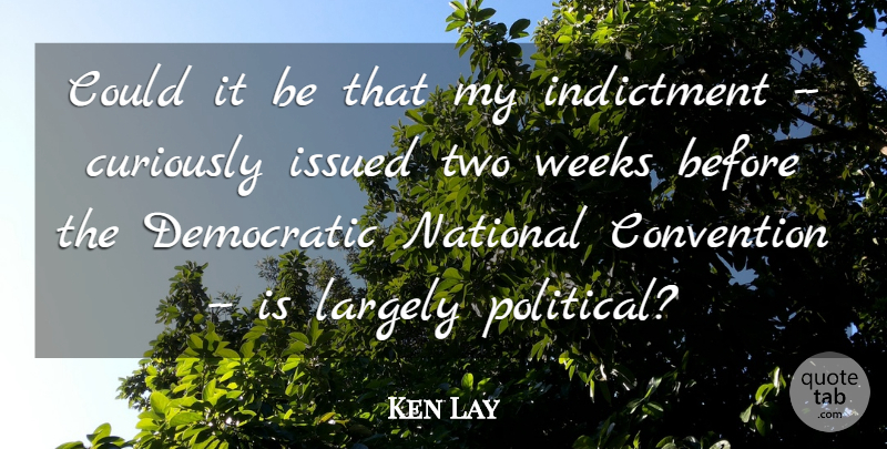 Ken Lay Quote About Convention, Curiously, Democratic, Indictment, Largely: Could It Be That My...