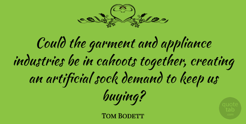 Tom Bodett Quote About Appliance, Artificial, Demand, Garment, Industries: Could The Garment And Appliance...