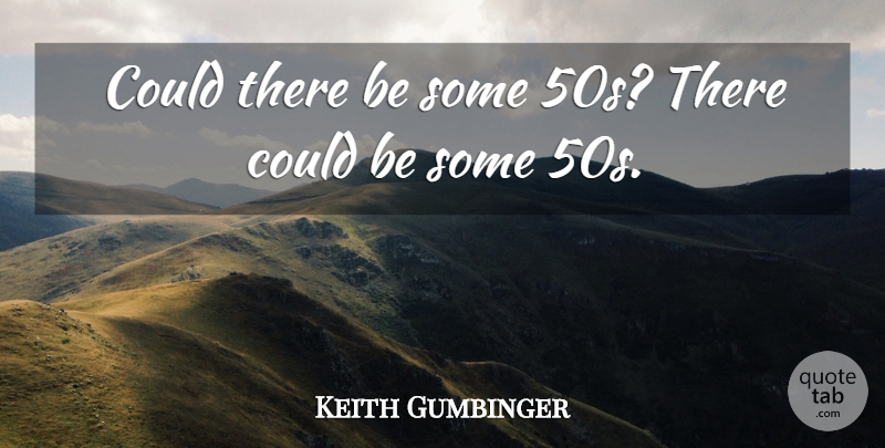 Keith Gumbinger Quote About undefined: Could There Be Some 50s...