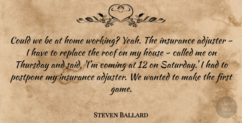 Steven Ballard Quote About Coming, Home, House, Insurance, Replace: Could We Be At Home...