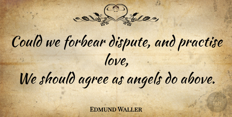 Edmund Waller Quote About Life, Angel, Disputes: Could We Forbear Dispute And...